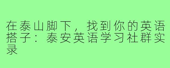 在泰山脚下,找到你的英语搭子:泰安英语学习社群实录