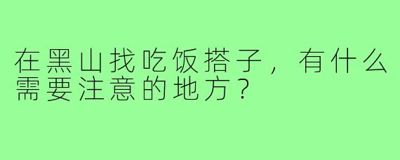 在黑山找吃饭搭子，有什么需要注意的地方？