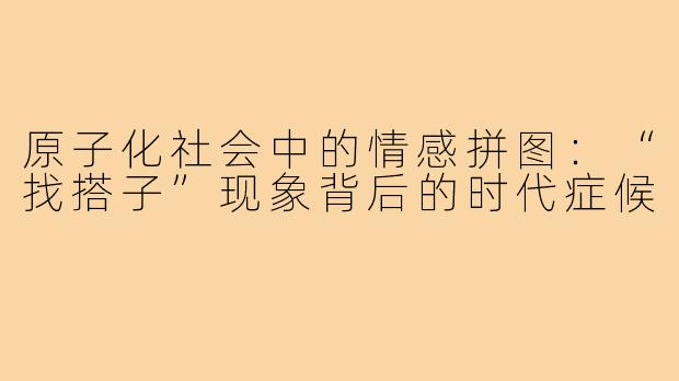 原子化社会中的情感拼图:“找搭子”现象背后的时代症候
