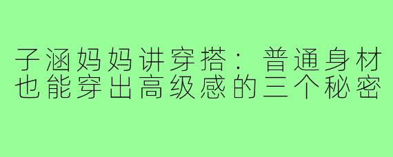 子涵妈妈讲穿搭:普通身材也能穿出高级感的三个秘密