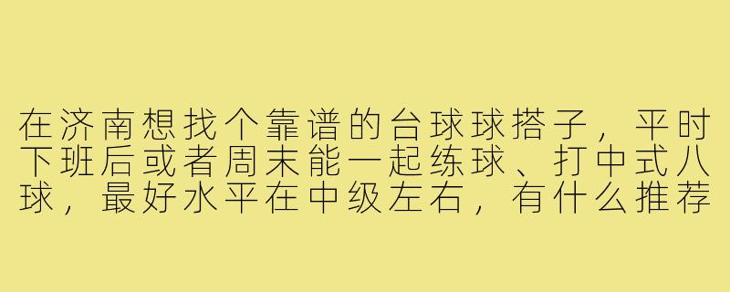 在济南想找个靠谱的台球球搭子,平时下班后或者周末能一起练球、打中式八球,最好水平在中级左右,有什么推荐的渠道或者注意事项吗?-济南台球球搭子