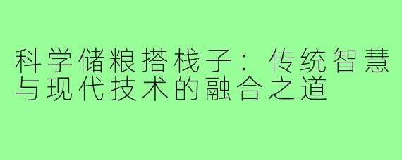 科学储粮搭栈子:传统智慧与现代技术的融合之道