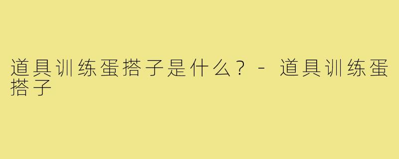 道具训练蛋搭子是什么?-道具训练蛋搭子
