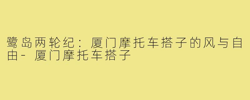 鹭岛两轮纪:厦门摩托车搭子的风与自由-厦门摩托车搭子
