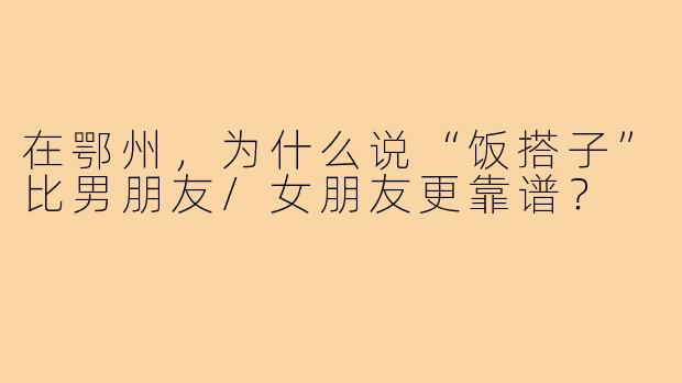在鄂州,为什么说“饭搭子”比男朋友/女朋友更靠谱?