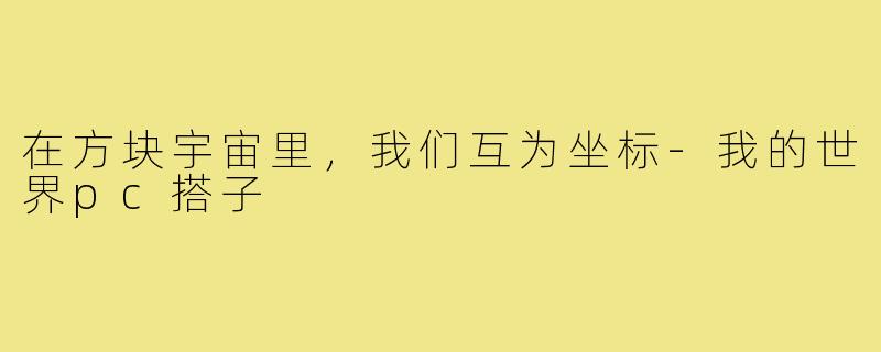 在方块宇宙里,我们互为坐标-我的世界pc搭子