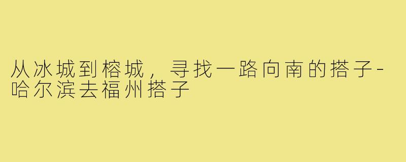 从冰城到榕城,寻找一路向南的搭子-哈尔滨去福州搭子