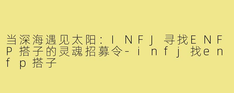 当深海遇见太阳:INFJ寻找ENFP搭子的灵魂招募令-infj找enfp搭子