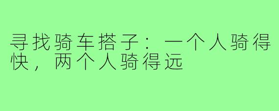 寻找骑车搭子:一个人骑得快,两个人骑得远