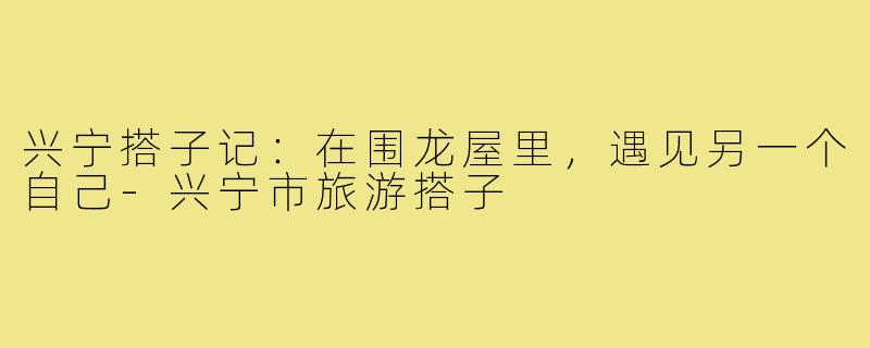 兴宁搭子记:在围龙屋里,遇见另一个自己-兴宁市旅游搭子