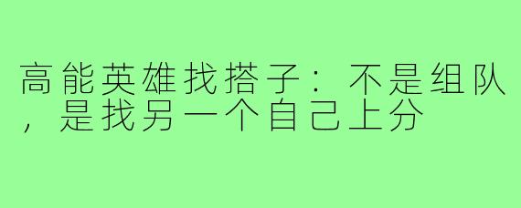 高能英雄找搭子:不是组队,是找另一个自己上分