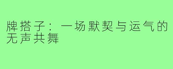 牌搭子:一场默契与运气的无声共舞