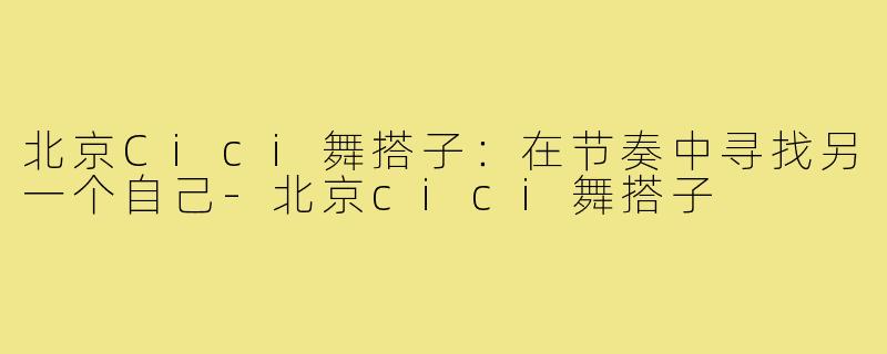 北京Cici舞搭子:在节奏中寻找另一个自己-北京cici舞搭子