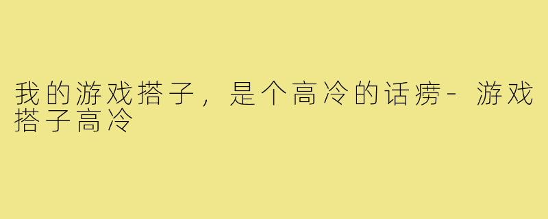 我的游戏搭子，是个高冷的话痨-游戏搭子高冷
