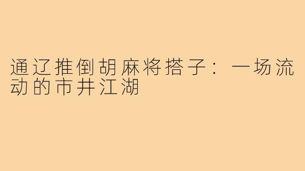 通辽推倒胡麻将搭子:一场流动的市井江湖