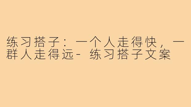 练习搭子:一个人走得快,一群人走得远-练习搭子文案
