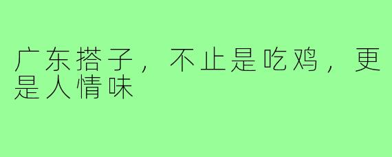 广东搭子,不止是吃鸡,更是人情味