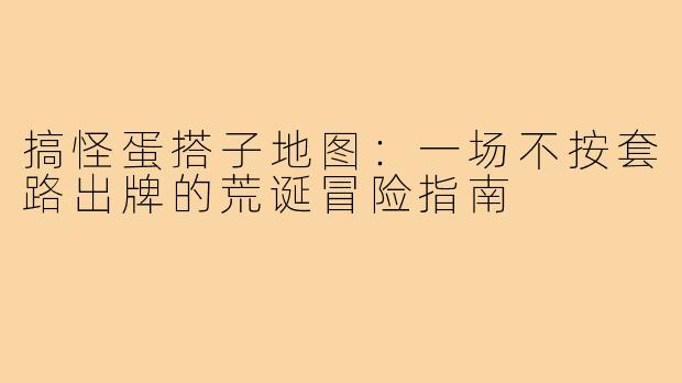 搞怪蛋搭子地图:一场不按套路出牌的荒诞冒险指南