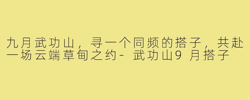 九月武功山,寻一个同频的搭子,共赴一场云端草甸之约-武功山9月搭子