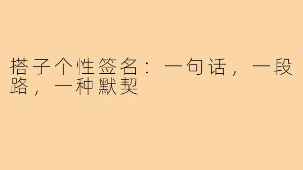 搭子个性签名:一句话,一段路,一种默契