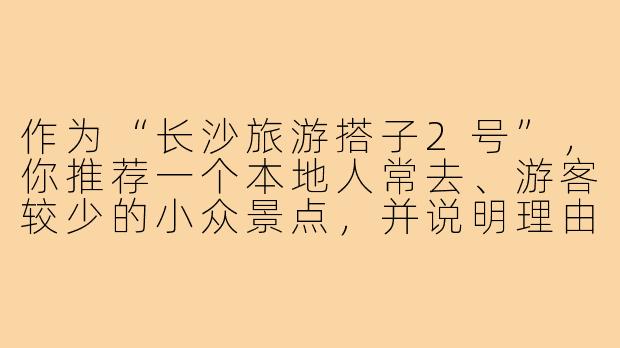 作为“长沙旅游搭子2号”,你推荐一个本地人常去、游客较少的小众景点,并说明理由?