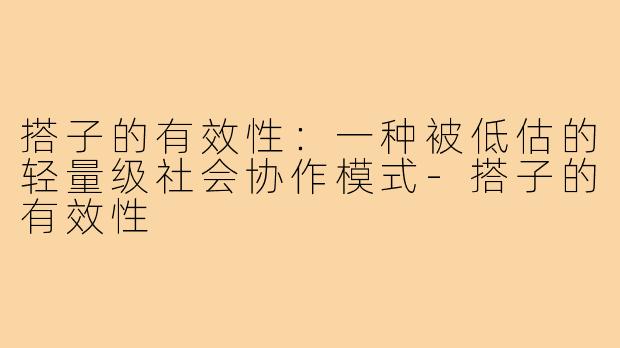 搭子的有效性:一种被低估的轻量级社会协作模式-搭子的有效性