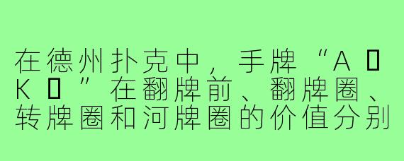 在德州扑克中,手牌“A♠K♠”在翻牌前、翻牌圈、转牌圈和河牌圈的价值分别如何分析?