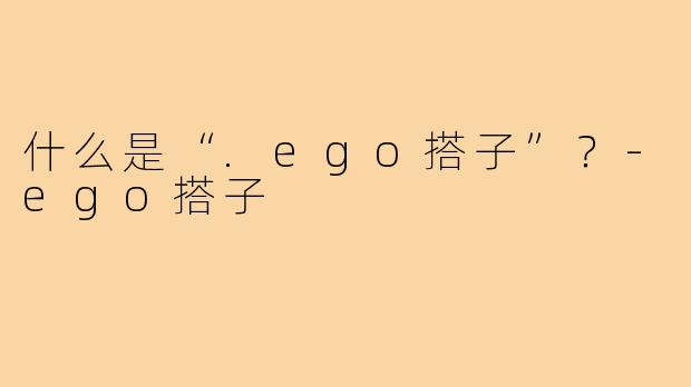 什么是“.ego搭子”?-ego搭子