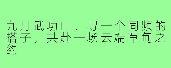 九月武功山,寻一个同频的搭子,共赴一场云端草甸之约
