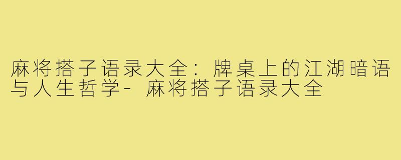 麻将搭子语录大全:牌桌上的江湖暗语与人生哲学-麻将搭子语录大全
