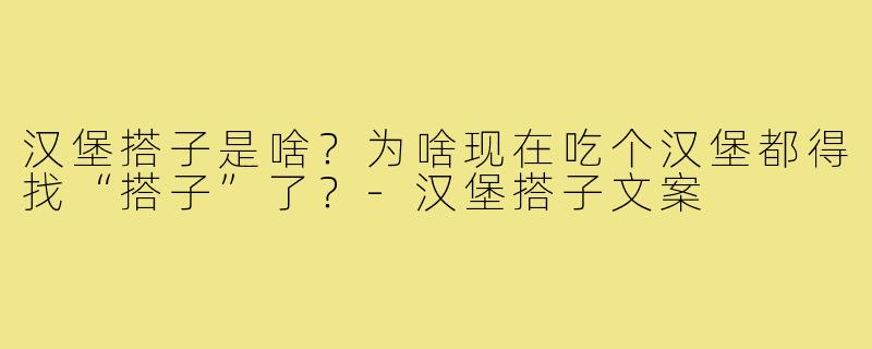 汉堡搭子是啥?为啥现在吃个汉堡都得找“搭子”了?-汉堡搭子文案