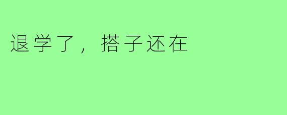 退学了,搭子还在