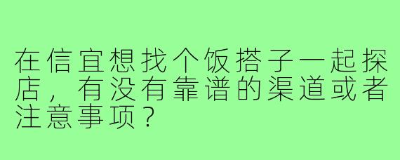 在信宜想找个饭搭子一起探店,有没有靠谱的渠道或者注意事项?