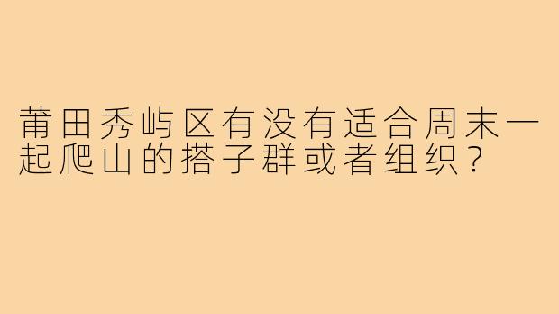 莆田秀屿区有没有适合周末一起爬山的搭子群或者组织?
