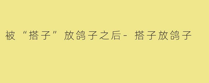 被“搭子”放鸽子之后-搭子放鸽子