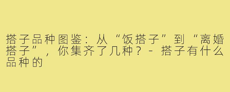 搭子品种图鉴:从“饭搭子”到“离婚搭子”,你集齐了几种?-搭子有什么品种的