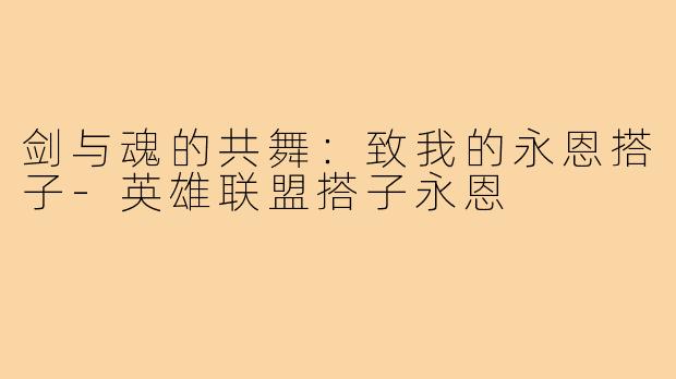 剑与魂的共舞:致我的永恩搭子-英雄联盟搭子永恩