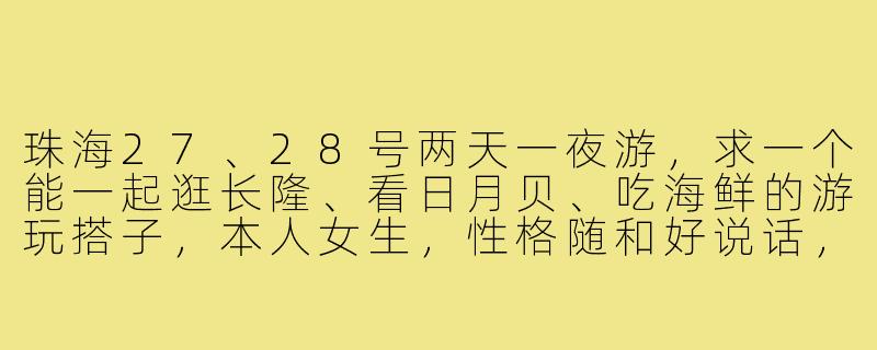 珠海27、28号两天一夜游，求一个能一起逛长隆、看日月贝、吃海鲜的游玩搭子，本人女生，性格随和好说话，有推荐路线或拼饭计划吗？-珠海游玩搭子2728