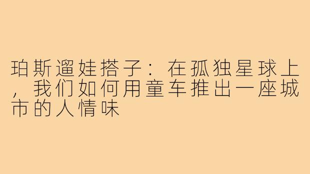 珀斯遛娃搭子:在孤独星球上,我们如何用童车推出一座城市的人情味