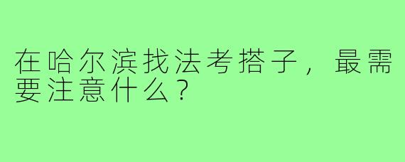 在哈尔滨找法考搭子,最需要注意什么?