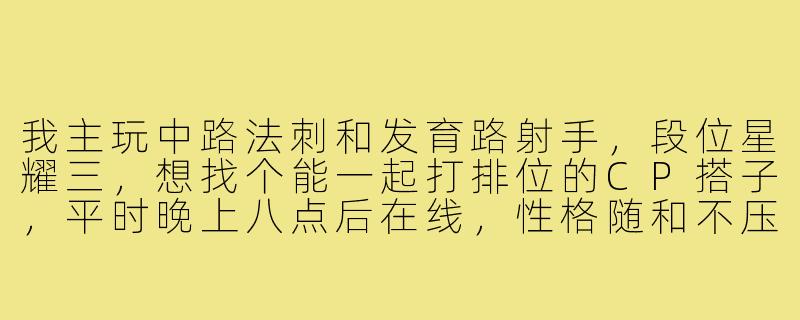 我主玩中路法刺和发育路射手，段位星耀三，想找个能一起打排位的CP搭子，平时晚上八点后在线，性格随和不压力，请问有合适的吗？-找cp搭子王者