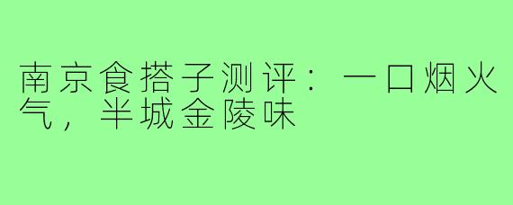 南京食搭子测评：一口烟火气，半城金陵味