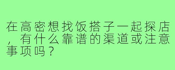 在高密想找饭搭子一起探店,有什么靠谱的渠道或注意事项吗?
