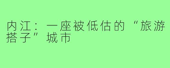 内江：一座被低估的“旅游搭子”城市