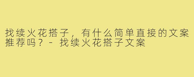 找续火花搭子,有什么简单直接的文案推荐吗?-找续火花搭子文案