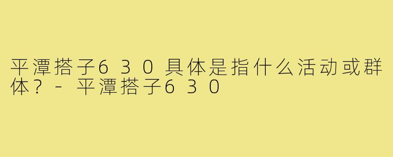 平潭搭子630具体是指什么活动或群体?-平潭搭子630