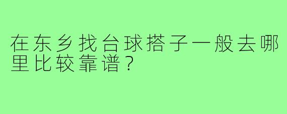 在东乡找台球搭子一般去哪里比较靠谱?