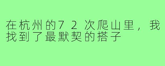 在杭州的72次爬山里,我找到了最默契的搭子