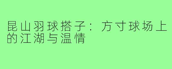 昆山羽球搭子:方寸球场上的江湖与温情