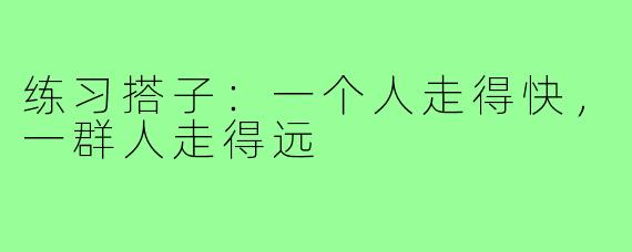 练习搭子:一个人走得快,一群人走得远